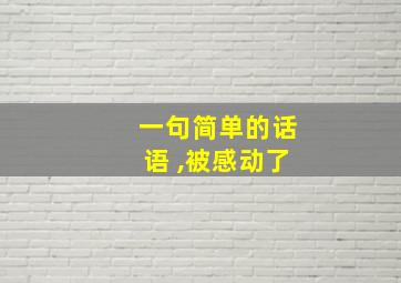 一句简单的话语 ,被感动了